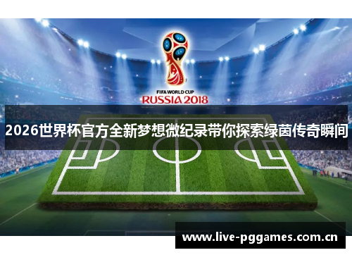 2026世界杯官方全新梦想微纪录带你探索绿茵传奇瞬间